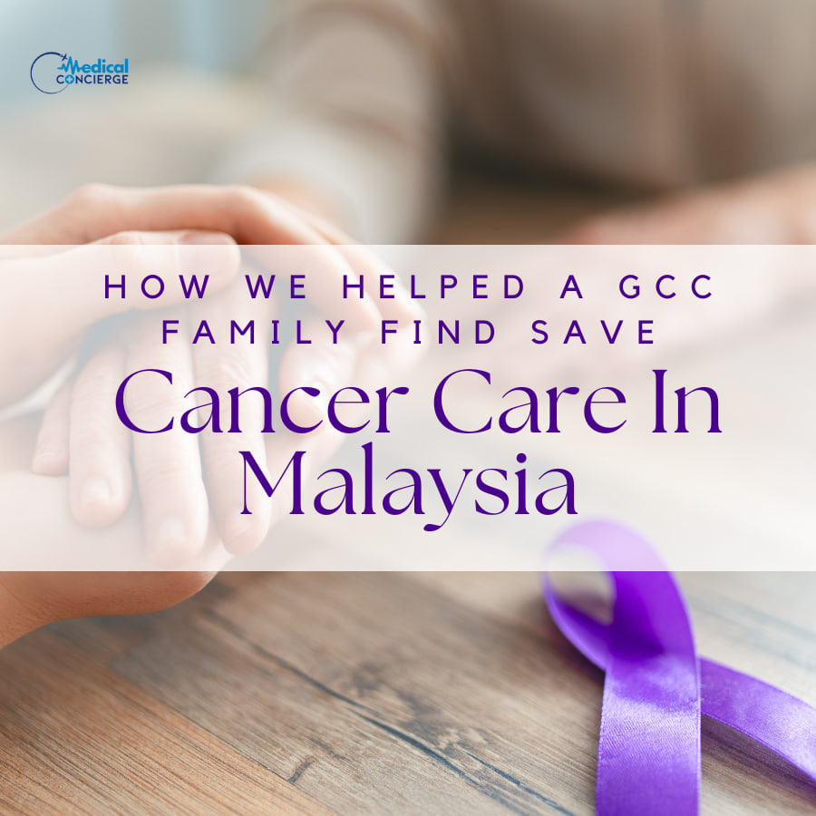 How We Helped a GCC Family Find Safe Cancer Care in Malaysia